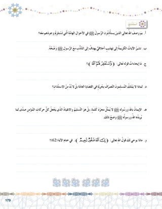 179
‫ه؟‬َ‫ع‬‫م‬ ‫هم‬َ‫د‬‫وجو‬ ُ‫م‬ِ‫تلز‬ ْ‫�س‬َ‫ت‬ ‫تي‬ّ‫ل‬‫ا‬ ِ‫ة‬ّ‫م‬‫الها‬ ِ‫أحوال‬‫ال‬ ‫في‬ h َ‫�سول‬َّ‫الر‬ ‫ون‬ُ‫ن‬ِ‫ذ‬ْ‫أ‬�‫ي�ست‬ َ‫الذين‬ ‫تعالى‬ُ‫اهلل‬ َ‫و�صف‬ َ‫بم‬ .‫أ‬�
.......................................................................................................................
.ُ‫ه‬ ْ‫ح‬ ّ‫�ض‬َ‫و‬ h ِ‫�سول‬َّ‫الر‬ َ‫ع‬‫م‬ ِ‫ب‬ُّ‫د‬‫أ‬�‫الت‬ ‫إلى‬� ُ‫ف‬ِ‫يهد‬ ٍّ‫أخالقي‬� ٍ‫تهذيب‬ ‫إلى‬� ُ‫ة‬‫الكريم‬ ُ‫آيات‬‫ال‬ ُ‫ت�شير‬ .‫ب‬
.......................................................................................................................
‫ﱪ؟‬‫ﭵ‬‫ﭴ‬‫ﭳ‬‫ﱫ‬ :‫عالى‬َ‫ت‬ ‫ه‬ِ‫ل‬‫قو‬ ُ‫إيحاءات‬� ‫ا‬َ‫م‬ .‫ج‬
.......................................................................................................................
.......................................................................................................................
‫؟‬ِ‫ذان‬ْ‫ئ‬‫اال�ست‬ ْ‫ن‬ِ‫م‬ َّ‫د‬ُ‫ب‬ ‫ال‬ ْ‫بل‬ ‫ة‬ّ‫م‬‫العا‬ ‫ايا‬ َ‫الق�ض‬ ‫في‬ ٍ‫ة‬ّ‫ي‬‫ر‬ُ‫بح‬ َ‫ف‬ّ‫�صر‬ّ‫ت‬‫ال‬ َ‫ِمون‬‫ل‬‫�س‬ُ‫الم‬ ُ‫لك‬ْ‫م‬َ‫ي‬ ‫ال‬ ‫لماذا‬ .‫د‬
.......................................................................................................................
.......................................................................................................................
‫لما‬ ‫ى‬ً‫د‬‫�ص‬ ِ‫ن‬ِ‫م‬‫ؤ‬�ُ‫الم‬ ِ‫حركات‬ َّ‫كل‬ ُ‫عل‬ ْ‫ج‬َ‫ي‬ ‫ي‬ّ‫ذ‬‫ال‬ ُ‫د‬‫واالنقيا‬ ُ‫�سليم‬َّ‫ت‬‫ال‬ َ‫و‬‫ه‬ ْ‫بل‬ ،ٍ‫ة‬‫لم‬َ‫ك‬ َ‫د‬ّ‫مجر‬ ُ‫ل‬ِّ‫ث‬‫م‬ُ‫ي‬ ‫ال‬ h ‫ه‬ِ‫ل‬‫و‬ُ‫ور�س‬ ‫باهلل‬ ُ‫ن‬‫إيما‬‫ال‬ .‫هـ‬
. َ‫ذلك‬ ْ‫و�ضح‬ h‫ه‬ُ‫ل‬‫ور�سو‬ُ‫اهلل‬ ‫ه‬ُ‫د‬‫ري‬ُ‫ي‬
.......................................................................................................................
.......................................................................................................................
‫(26)؟‬ ‫آية‬‫ال‬ ‫ختام‬ ‫في‬ .‫ﱪ‬‫ﭺ‬‫ﭹ‬‫ﭸ‬‫ﭷ‬‫ﱫ‬ :‫تعالى‬ ِ‫هلل‬‫ا‬ ُ‫قول‬ َ‫لك‬ ‫يوحي‬ ‫ماذا‬ .‫و‬
.......................................................................................................................
.......................................................................................................................
.......................................................................................................................
.......................................................................................................................
:ُ‫ِج‬‫ت‬ْ‫ن‬َ‫ت‬ ْ‫�س‬َ‫أ‬�
 