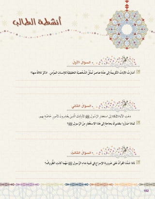 182182
:ُ‫أول‬‫ل‬‫ا‬ ُ‫ؤال‬�‫ال�س‬
‫منها؟‬ ً‫ة‬‫ثالث‬ ْ‫اذكر‬ . ِ‫من‬ْ‫ؤ‬�‫الم‬ ِ‫إن�سان‬‫ل‬‫ل‬ َ‫ة‬ّ‫قيقي‬َ‫الح‬ َ‫ة‬ّ‫�صي‬ ْ‫خ‬ َّ‫ال�ش‬ ُ‫ل‬ِّ‫ث‬‫م‬ُ‫ت‬ َ‫عنا�صر‬ ِ‫ة‬ّ‫د‬‫ع‬ ‫إلى‬� ُ‫ة‬‫الكريم‬ ُ‫آيات‬‫ال‬ ْ‫ت‬َ‫ر‬‫أ�شا‬� G
.......................................................................................................................
.......................................................................................................................
.......................................................................................................................
.‫ِهم‬‫ب‬ ٍ‫ة‬ َّ‫ا�ص‬ َ‫خ‬ ٍ‫أمور‬‫ل‬ َ‫رون‬ ِ‫تذ‬ْ‫يع‬ َ‫ذين‬ّ‫ل‬‫ا‬ َ‫ك‬ِ‫ئ‬‫أول‬‫ل‬ h ِ‫ول‬ ُ‫�س‬َّ‫الر‬ ِ‫ا�ستغفار‬ ‫إىل‬� )62( ‫آية‬‫ل‬‫ا‬ ِ‫ت‬َ‫دع‬ 	
‫؟‬h ِ‫�سول‬َّ‫الر‬ ْ‫ن‬ِ‫م‬ ِ‫ر‬‫فا‬ْ‫غ‬‫اال�ست‬ ‫ذا‬َ‫ه‬ ‫إلى‬� ٍ‫ة‬‫بحاج‬ َ‫ك‬ِ‫ر‬‫بتقدي‬ ‫وا‬ُ‫ر‬‫ا‬ َ‫�ص‬ ‫اذا‬َ‫لم‬ G
.......................................................................................................................
.......................................................................................................................
:‫الثاين‬ ُ‫ؤال‬�‫ال�س‬
: ُ‫الثالث‬ ُ‫ؤال‬�‫ال�س‬
‫؟‬ ُ‫روف‬ُّ‫ظ‬‫ال‬ ِ‫ت‬َ‫ن‬‫كا‬ ‫ما‬ْ‫ه‬َ‫م‬ h ِ‫�سول‬َّ‫الر‬ ِ‫ء‬‫ندا‬ ِ‫ة‬‫لبي‬َ‫ت‬ ‫يف‬ ِ‫إ�رساع‬‫ال‬ ِ‫ة‬‫ور‬َ‫ضر‬� ‫لى‬َ‫ع‬ ُ‫آن‬�‫القر‬ َ‫د‬َّ‫د‬َ‫�ش‬ ‫ملاذا‬ G
.......................................................................................................................
.......................................................................................................................
 