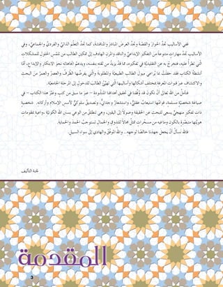 3
‫ويف‬ ، َّ‫واجلماعي‬ َّ‫والفردي‬ َّ‫الذاتي‬ َ‫م‬ّ‫ل‬‫التع‬ ُ‫جتد‬ ‫كما‬ ،َ‫ة‬‫واملناق�ش‬ َ‫املبا�رش‬ َ‫العر�ض‬ ُ‫وجتد‬ َ‫ة‬ ّ‫والق�ص‬ َ‫احلوار‬ ُ‫جتد‬ ِ‫أ�ساليب‬‫ل‬‫ا‬ ‫ففي‬ 	
ِ‫للم�شكالت‬ ِ‫احللول‬ ِ‫�س‬ّ‫تلم‬ ‫من‬ ِ‫الطالب‬ ِ‫متكني‬ ‫إىل‬� ِ‫الهادف‬ ِ‫واملرن‬ ِ‫والناقد‬ ِّ‫إبداعي‬‫ل‬‫ا‬ ِ‫ري‬‫التفك‬ َ‫من‬ ً‫ة‬‫متنوع‬ ٍ‫مهارات‬ ُ‫جتد‬ ِ‫أ�ساليب‬‫ل‬‫ا‬
‫ا‬ّ‫أم‬� ، ِ‫إبداع‬‫ل‬‫وا‬ ِ‫االبتكار‬ َ‫نحو‬ ِ‫اجتاهاته‬ ُ‫ويدعم‬ ،ِ‫بنف�سه‬ ِ‫ثقته‬ ‫من‬ ُ‫يزيد‬ ْ‫قد‬ ‫مما‬ ،ِ‫تفكريه‬ ‫يف‬ ِ‫ة‬ّ‫ي‬‫التقليد‬ ِ‫عن‬ ‫به‬ ُ‫فتخرج‬ ،ِ‫عليه‬ ُ‫أ‬�‫تطر‬ ‫تي‬ّ‫ل‬‫ا‬
ِ‫البحث‬ َ‫من‬ ُ‫والعمر‬ ُ‫والع�رص‬ ُ‫رف‬ ّ‫الظ‬ ‫ها‬ ُ‫يفر�ض‬ ‫تي‬ّ‫ل‬‫وا‬ َ‫ة‬‫واملطلوب‬ َ‫ة‬ّ‫الطبيعي‬ ِ‫الطالب‬ َ‫ميول‬ ‫راعي‬ُ‫ي‬ ‫مبا‬ ْ‫ت‬َ‫ل‬‫حف‬ ‫فقد‬ ِ‫الكتاب‬ ُ‫ة‬‫أن�شط‬�
.ِ‫ة‬ّ‫اجلامعي‬ ِ‫املرحلة‬ ‫إىل‬� ِ‫للدخول‬ َ‫الطالب‬ ُ‫ئ‬ِّ‫تهي‬ ‫تي‬ّ‫ل‬‫ا‬ ‫أ�ساليبها‬�‫و‬ ‫ها‬ِ‫ل‬‫أ�شكا‬� ِ‫مبختلف‬ ِ‫املعرفة‬ ِ‫قنوات‬ َ‫عرب‬ ِ‫واالكت�شاف‬
‫يف‬ - ِ‫الكتاب‬ ‫هذا‬ َْ‫بر‬َ‫وع‬ ٍ‫كتب‬ ‫من‬ َ‫�سبق‬ ‫ما‬ َ‫عرب‬ - ِ‫ودة‬ ُ‫املن�ش‬ ‫نا‬ِ‫ف‬‫أهدا‬� ِ‫حتقيق‬ ‫يف‬ ‫ِّقنا‬‫ف‬ُ‫و‬ ‫قد‬ َ‫نكون‬ ْ‫ن‬َ‫أ‬� ‫تعاىل‬ ِ‫هلل‬‫ا‬ َ‫من‬ ُ‫أمل‬�‫فن‬ 	
ٍ‫ة‬‫�شخ�صي‬ .ِ‫أركانه‬�‫و‬ ِ‫إ�سالم‬‫ل‬‫ا‬ ِ‫أ�س�س‬‫ل‬ ٌّ‫�سلوكي‬ ٌ‫وت�صديق‬ ،ٌّ‫ين‬‫وجدا‬ ٌ‫وا�ست�شعار‬ ، ٌّ‫عقلي‬ ٌ‫ا�ستيعاب‬ ‫ها‬ُ‫م‬‫وا‬ِ‫ق‬ ،ٍ‫ة‬‫م�سلم‬ ٍ‫ة‬ّ‫�شخ�صي‬ ِ‫�صياغة‬
ِ‫مبقومات‬ ٍ‫ة‬‫،واعي‬ ِ‫ة‬ّ‫الكوني‬ ِ‫هلل‬‫ا‬ ِ‫ب�سنن‬ ِ‫الوعي‬ ‫من‬ ُ‫تنطلق‬ ‫وهي‬ ،ِ‫اليقني‬ ‫إىل‬� ً‫ال‬‫و�صو‬ ِ‫احلقيقة‬ ‫عن‬ ِ‫للبحث‬ ‫ي�سعى‬ ٍّ‫منهجي‬ ٍ‫ري‬‫تفك‬ ِ‫ذات‬
.َ‫ة‬‫واحلماي‬ َ‫احلمد‬ ُ‫ت�ستوجب‬ ِ‫واجلمال‬ ِ‫للتذوق‬ ً‫ال‬‫جما‬ ُ‫متثل‬ ٍ‫رات‬ ّ‫م�سخ‬ ‫من‬ ‫فيه‬ ‫وما‬ ِ‫بالكون‬ ٍ‫ة‬ّ‫صر‬�‫متب‬ ‫ها‬ِ‫ت‬َّ‫ي‬‫هو‬
. ِ‫ال�سبيل‬ ِ‫ء‬‫�سوا‬ ‫إىل‬� ‫والهادي‬ ُ‫ّق‬‫ف‬‫املو‬ ُ‫واهلل‬ ..ِ‫ه‬ ِ‫لوجه‬ ‫ا‬ ً‫خال�ص‬ ‫نا‬َ‫جهد‬ َ‫يجعل‬ ْ‫ن‬َ‫أ‬� ُ‫أل‬�‫س‬�َ‫ن‬ ‫فاهلل‬ 	
‫أليف‬�‫الت‬ ‫جلنة‬
 