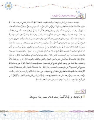 75
ْ‫مل‬‫أ‬� : َ‫فقال‬ ، ِ‫التوحيد‬ ِ‫دالئل‬ ِ‫بذكر‬ َ‫ذلك‬ َ‫أتبع‬� َ‫ني‬‫اجلاهل‬ ِ‫قلوب‬ ِ‫وظلمات‬ َ‫ني‬‫ؤمن‬�‫امل‬ ِ‫قلوب‬ َ‫أنوار‬� ‫ه‬َ‫ن‬‫�سبحا‬ َ‫و�صف‬ ‫ا‬َّ‫مل‬ 	
‫ها‬َ‫ت‬‫أجنح‬� ٌ‫با�سطات‬ ُ‫والطري‬ .ٍّ‫وجن‬ ، ٍ‫إن�س‬�‫و‬ ،ٍ‫ة‬‫مالئك‬ ْ‫من‬ ِ‫الكون‬ ‫يف‬ ْ‫ن‬َ‫م‬ ُّ‫كل‬ ُ‫ه‬‫ل‬ ُ‫ح‬ِّ‫ي�سب‬ َ‫العظيم‬ َ‫اهلل‬ َّ‫أن‬� ‫ا‬ً‫ن‬‫يقي‬ ‫ا‬ً‫علم‬ ُ‫د‬َّ‫حمم‬ ‫يا‬ ْ‫تعلم‬
،ِ‫هلل‬‫ا‬ ِ‫عبادة‬ ‫يف‬ ‫ه‬ ِ‫وم�سلك‬ ‫ه‬ِ‫ت‬‫طريق‬ ‫إىل‬� َ‫ي‬ ِ‫د‬ُ‫وه‬ َ‫ر�شد‬ُ‫أ‬� ْ‫قد‬ ِ‫ري‬‫والط‬ ِّ‫واجلن‬ ِ‫ن�س‬ِ‫إ‬‫ل‬‫وا‬ ِ‫املالئكة‬ َ‫من‬ ٌّ‫وكل‬ ،‫ه‬ُ‫وتعبد‬ ‫ها‬َّ‫ب‬‫ر‬ ُ‫ح‬ِّ‫ت�سب‬
ُ‫وجميع‬ ، ِ‫الكون‬ ‫يف‬ ُ‫ف‬ِّ‫واملت�رص‬ ُ‫املالك‬ َ‫وهو‬ ،‫هم‬ ُ‫ت�سبيح‬ ‫وال‬ ‫هم‬ُ‫ت‬‫طاع‬ ‫عليه‬ ‫تخفى‬ ‫فال‬ ِ‫والت�سبيح‬ ِ‫ال�صالة‬ َ‫من‬ َ‫كلف‬ ‫وما‬
ٍ‫ة‬‫ظاهر‬ ‫إىل‬� ‫تعاىل‬ َ‫أ�شار‬� َّ‫ثم‬ ،َ‫الوعيد‬ ُ‫ن‬َّ‫يت�ضم‬ ٌ‫تذكري‬ ‫وهو‬ ،‫هم‬ِ‫ل‬‫أعما‬� ‫على‬ ‫يهم‬ِ‫فيجاز‬ ‫هم‬ُ‫ع‬‫مرج‬ ِ‫إليه‬�‫و‬ ،‫ه‬ ِ‫ملك‬ َ‫حتت‬ ِ‫املخلوقات‬
‫ه‬ِ‫ق‬ُّ‫تفر‬ َ‫بعد‬ ‫ه‬ُ‫ع‬‫يجم‬ ّ‫ثم‬ ،ُ‫ي�شاء‬ ُ‫حيث‬ ‫إىل‬� َ‫ال�سحاب‬ ‫ه‬ِ‫ت‬‫بقدر‬ ُ‫ي�سوق‬ َّ‫وجل‬ َّ‫ز‬‫ع‬ ‫ه‬َّ‫ن‬‫أ‬� َ‫وهي‬ ،‫ه‬ِ‫ت‬‫ووحداني‬ ‫ه‬ِ‫ت‬‫قدر‬ ‫على‬ ُّ‫تدل‬ ٍ‫ة‬ّ‫كوني‬
‫ذي‬ّ‫ل‬‫ا‬ ِ‫ال�سحاب‬ َ‫من‬ ُ‫وينزل‬ ، ِ‫الكثيف‬ ِ‫ال�سحاب‬ ِ‫بني‬ ْ‫من‬ ُ‫يخرج‬ َ‫املطر‬ ‫فرتى‬ ، ٍ‫بع�ض‬ َ‫فوق‬ ‫ه‬ ُ‫بع�ض‬ ‫ا‬ً‫مرتاكم‬ ‫ًا‬‫ف‬‫كثي‬ ‫ه‬ُ‫ل‬‫يجع‬ َّ‫ثم‬
ُ‫ي�شاء‬ ْ‫ن‬َّ‫عم‬ ‫ه‬ُ‫ع‬‫ويدف‬ ،‫ه‬ِ‫ت‬َ‫وما�شي‬ ‫ه‬ِ‫ت‬‫وثمر‬ ‫ه‬ ِ‫زرع‬ ‫يف‬ ‫ه‬ُّ‫في�رض‬ ،ِ‫العباد‬ َ‫من‬ َ‫�شاء‬ ْ‫ن‬َ‫م‬ ِ‫الربد‬ َ‫بذلك‬ ُ‫في�صيب‬ ،‫ا‬ً‫د‬‫بر‬ ِ‫اجلبال‬ ِ‫أمثال‬�‫ك‬ ‫هو‬
ِ‫ة‬َّ‫�شد‬ ْ‫من‬ َ‫الناظرين‬ َ‫أب�صار‬� ُ‫يخطف‬ ِ‫ال�سحاب‬ ِ‫برق‬ ُ‫�ضوء‬ ُ‫د‬‫ويكا‬ ،ِّ‫وال�رش‬ ِ‫ري‬‫للخ‬ ً‫أ‬�‫ش‬�‫من‬ َ‫ال�سماء‬ َ‫جعل‬ ْ‫من‬ َ‫ف�سبحان‬ ،‫ه‬ُّ‫ي�رض‬ ‫فال‬
ٌ‫ة‬‫دالل‬ َ‫ذلك‬ ‫ويف‬ ،ِ‫والربد‬ ِّ‫واحلر‬ ،ِ‫والنور‬ ِ‫والظلمة‬ ،ِ‫رص‬�‫والق‬ ِ‫بالطول‬ ِ‫والنهار‬ ِ‫الليل‬ ‫يف‬ ُ‫ف‬َّ‫يت�رص‬ ُ‫واهلل‬ ،‫ه‬ِ‫ن‬‫ملعا‬ ِ‫ة‬َّ‫وقو‬ ‫ه‬ِ‫ت‬‫إ�ضاء‬�
ِ‫هلل‬‫ا‬ ِ‫وحدانية‬ ‫على‬ ُ‫آن‬�‫القر‬ َّ‫ا�ستدل‬ ِ‫أن‬� َ‫وبعد‬ ،ٍ‫ة‬‫م�ستنري‬ ٍ‫ة‬‫ب�صري‬ ‫ذي‬ َّ‫كل‬ ِ‫املبدع‬ ِ‫ال�صانع‬ ِ‫وجود‬ ‫على‬ ٌ‫ة‬‫بليغ‬ ٌ‫ة‬‫وعظ‬ ،ٌ‫ة‬‫وا�ضح‬
ُ‫آيات‬‫ل‬‫ا‬ ُ‫فتذكر‬ ، ِ‫احليوانات‬ ِ‫أحوال‬�‫ب‬ ُ‫اال�ستدالل‬ ََ‫جاء‬ ،ِ‫املطر‬ ِ‫إنزال‬�‫و‬ ِ‫ال�سحاب‬ ِ‫بت�رصيف‬ َّ‫ثم‬ ، ِ‫أر�ض‬‫ل‬‫وا‬ ِ‫ء‬‫ال�سما‬ ِ‫أهل‬� ِ‫بت�سبيح‬
‫ها‬ِ‫ت‬‫و�سكنا‬ ‫ها‬ِ‫ت‬‫وحركا‬ ‫ها‬ِ‫ن‬‫ألوا‬�‫و‬ ‫ها‬ِ‫ل‬‫أ�شكا‬� ِ‫اختالف‬ ‫على‬ ِ‫املخلوقات‬ َ‫أنواع‬� ‫ه‬ِ‫خلق‬ ‫يف‬ ََ‫العظيم‬ ‫ه‬َ‫ن‬‫و�سلطا‬ َ‫ة‬َّ‫التام‬ ‫َه‬‫ت‬‫قدر‬ ُ‫ة‬‫الكرمي‬
‫ي‬ ِ‫�ش‬َْ‫يم‬ ْ‫ن‬َ‫م‬ ْ‫م‬ُ‫ه‬ْ‫ن‬ِ‫م‬َ‫و‬ ،ِ‫ري‬‫كالط‬ ِ‫ني‬َ‫ل‬ ْ‫ج‬ِ‫ر‬ ‫لى‬َ‫ع‬ ‫ي‬ ِ‫�ش‬َْ‫يم‬ ْ‫ن‬َ‫م‬ ْ‫م‬ُ‫نه‬ِ‫م‬َ‫و‬ ، ِ‫والزواحف‬ ِ‫ة‬َّ‫كاحلي‬ ‫ه‬ِ‫ن‬‫بط‬ ‫على‬ ُ‫يزحف‬ ْ‫من‬ ‫فمنهم‬ ، ٍ‫واحد‬ ٍ‫ء‬‫ما‬ ْ‫من‬
.ٌ‫مانع‬ ‫ه‬ُ‫ع‬‫مين‬ ‫فال‬ ،ُ‫ي�شاء‬ ‫ما‬ ‫على‬ ُ‫القادر‬ َ‫وهو‬ ، ِّ‫الدواب‬ ِ‫و�سائر‬ ِ‫أنعام‬‫ل‬‫كا‬ ٍ‫ع‬َ‫ب‬ْ‫ر‬َ‫أ‬� ‫لى‬َ‫ع‬
: ِ‫آيات‬‫ل‬‫ل‬ ُّ‫إجمايل‬‫ل‬‫ا‬ ‫املعنى‬
:ُ‫ضِّح‬�‫أو‬�
. َ‫ذلك‬ ْ‫ح‬ ِّ‫و�ض‬ .‫ا‬ً‫د‬‫وعي‬ ُ‫ن‬َّ‫يت�ضم‬ ٍ‫ري‬‫تذك‬ ‫إىل‬� ُ‫ي�شري‬ ‫ﱪ‬‫ﯲ‬‫ﯱ‬‫ﯰ‬‫ﱫ‬ :‫تعاىل‬ ِ‫هلل‬‫ا‬ ُ‫قول‬ G
.......................................................................................................................
.......................................................................................................................
 