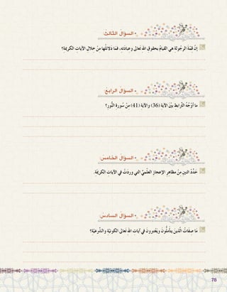 7878
: ُ‫اخلام�س‬ ُ‫ؤال‬�‫ال�س‬
: ُ‫ال�ساد�س‬ ُ‫ؤال‬�‫ال�س‬
.ِ‫ة‬َ‫مي‬‫الكر‬ ِ‫آيات‬‫ل‬‫ا‬ ‫يف‬ ْ‫ت‬َ‫د‬‫ور‬ ‫التي‬ ِّ‫مي‬ْ‫ل‬‫الع‬ ِ‫ز‬‫إعجا‬‫ل‬‫ا‬ ِ‫ر‬ِ‫مظاه‬ ْ‫ن‬ِ‫م‬ ِ‫ني‬‫اثن‬ ْ‫د‬ِّ‫د‬َ‫ح‬ G
.......................................................................................................................
.......................................................................................................................
‫؟‬ِ‫ة‬ّ‫عي‬َّ‫شر‬�‫وال‬ ِ‫ة‬ّ‫الكوني‬ ‫عاىل‬َ‫ت‬ ِ‫هلل‬‫ا‬ ِ‫آيات‬� ‫يف‬ َ‫تربون‬ْ‫ع‬َ‫ي‬‫و‬ َ‫ون‬ُّ‫ل‬‫م‬َ‫أ‬�‫يت‬ َ‫ذين‬ّ‫ل‬‫ا‬ ُ‫َات‬‫ف‬ ِ‫�ص‬ ‫ا‬َ‫م‬ G
.......................................................................................................................
.......................................................................................................................
.......................................................................................................................
: ُ‫الثالث‬ ُ‫ؤال‬�‫ال�س‬
‫؟‬ِ‫ة‬‫الكرمي‬ ِ‫آيات‬‫ل‬‫ا‬ ِ‫الل‬ ِ‫خ‬ ْ‫ن‬ِ‫م‬ ‫ها‬ُ‫ل‬‫الئ‬َ‫د‬ ‫ا‬َ‫فم‬ ،ِ‫ه‬‫ت‬َ‫د‬‫با‬ِ‫وع‬ ‫عاىل‬َ‫ت‬ ِ‫هلل‬‫ا‬ ِ‫بحقوق‬ ُ‫م‬‫القيا‬ ‫هي‬ ِ‫ة‬‫ول‬ُ‫الرج‬ َ‫ة‬ّ‫م‬ِ‫ق‬ ّ‫ن‬‫إ‬� G
.......................................................................................................................
.......................................................................................................................
‫؟‬ِ‫ر‬‫و‬ُّ‫ن‬‫ال‬ ِ‫ة‬‫ور‬ُ‫�س‬ ْ‫ن‬ِ‫م‬ )41( ِ‫ة‬‫آي‬‫ل‬‫وا‬ )36( ِ‫ة‬‫آي‬‫ل‬‫ا‬ َْ‫ين‬‫ب‬ ِ‫ابط‬َّ‫تر‬‫ال‬ ُ‫ه‬ُ‫ج‬ْ‫و‬‫أ‬� ‫ما‬ G
.......................................................................................................................
.......................................................................................................................
.......................................................................................................................
:ُ‫الرابع‬ ُ‫ؤال‬�‫ال�س‬
 