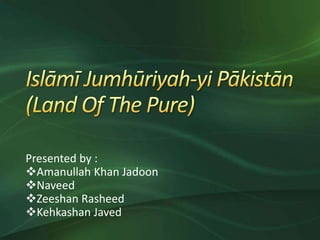 Presented by :
Amanullah Khan Jadoon
Naveed
Zeeshan Rasheed
Kehkashan Javed
 