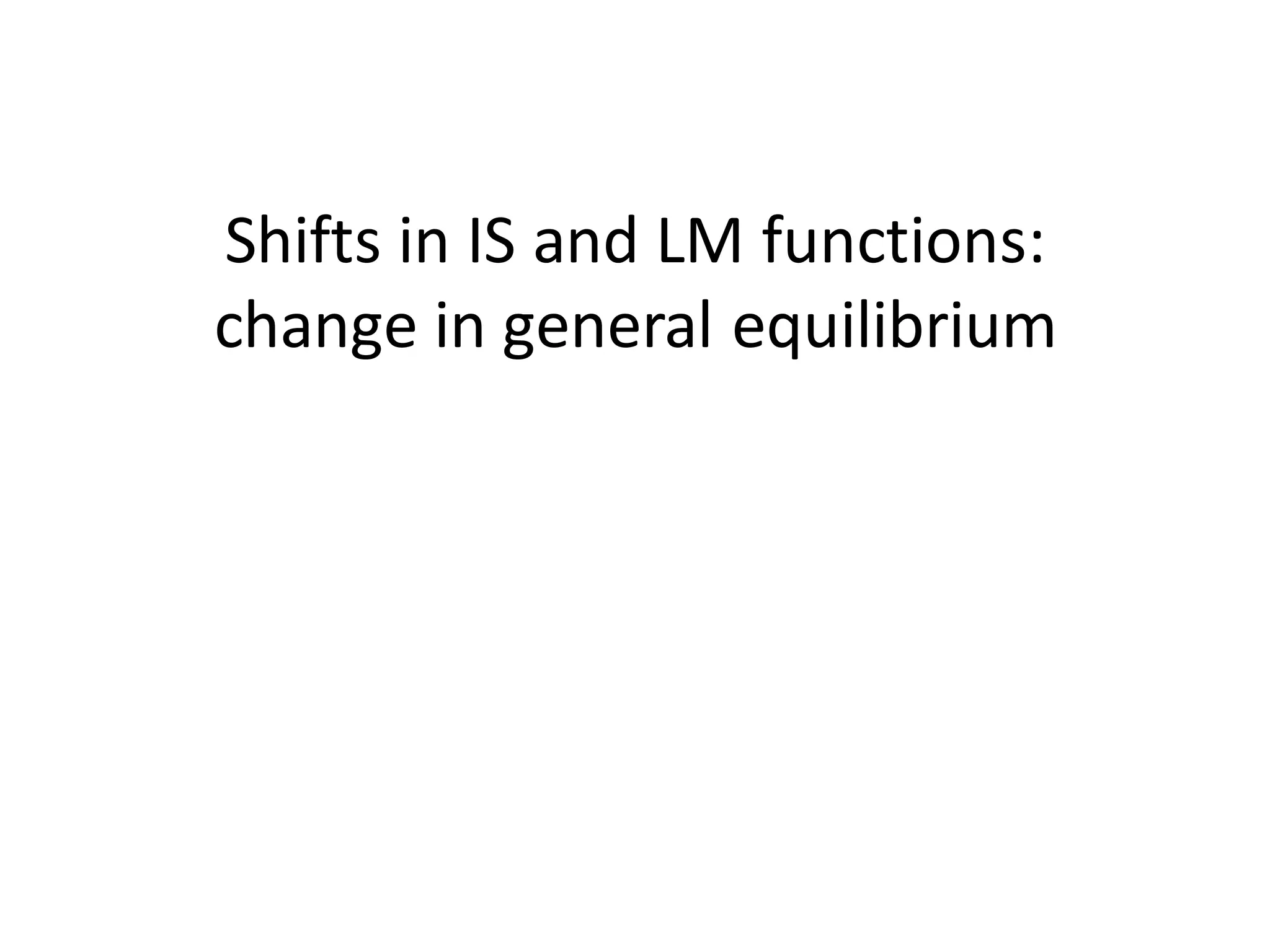 Shifts in IS and LM functions:
change in general equilibrium
 