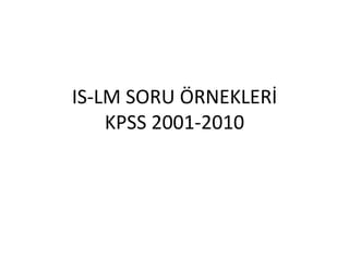 IS-LM SORU ÖRNEKLERİ
KPSS 2001-2010
 