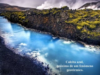 Calcita azul,
próximo de um fenómeno
geotérmico.
 