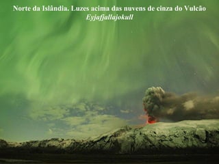 Norte da Islândia. Luzes acima das nuvens de cinza do Vulcão
Eyjafjallajokull
 