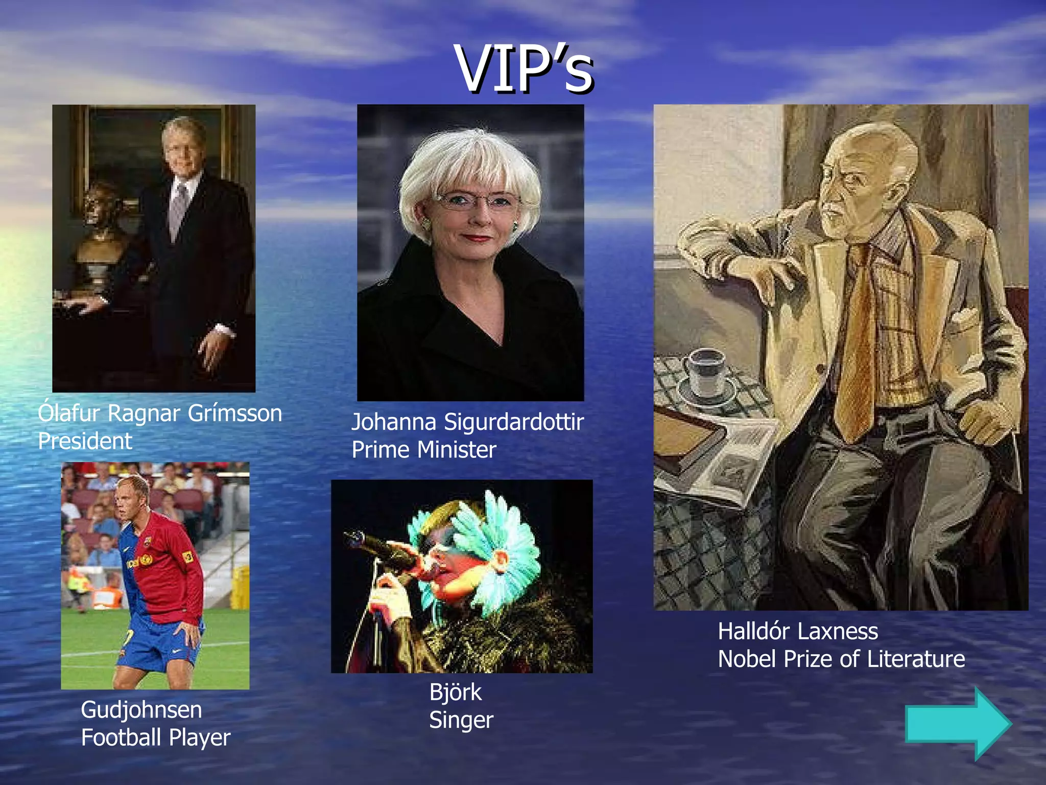 VIP’s Halldór Laxness  Nobel Prize of Literature Björk  Singer Johanna Sigurdardottir  Prime Minister Ólafur Ragnar Grímsson  President Gudjohnsen Football Player 