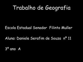Trabalho de GeografiaEscola Estadual Senador  Filinto MullerAluna: Daniele Serafim de Souza  nº 113º ano  A
