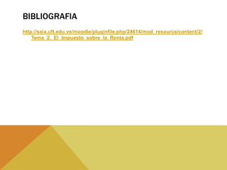 BIBLIOGRAFIA
http://saia.uft.edu.ve/moodle/pluginfile.php/24614/mod_resource/content/2/
Tema_2._El_Impuesto_sobre_la_Renta.pdf
 