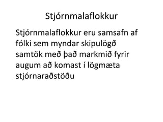 Stjórnmalaflokkur Stjórnmalaflokkur eru samsafn af fólki sem myndar skipulögð samtök með það markmið fyrir augum að komast í lögmæta stjórnaraðstöðu 
