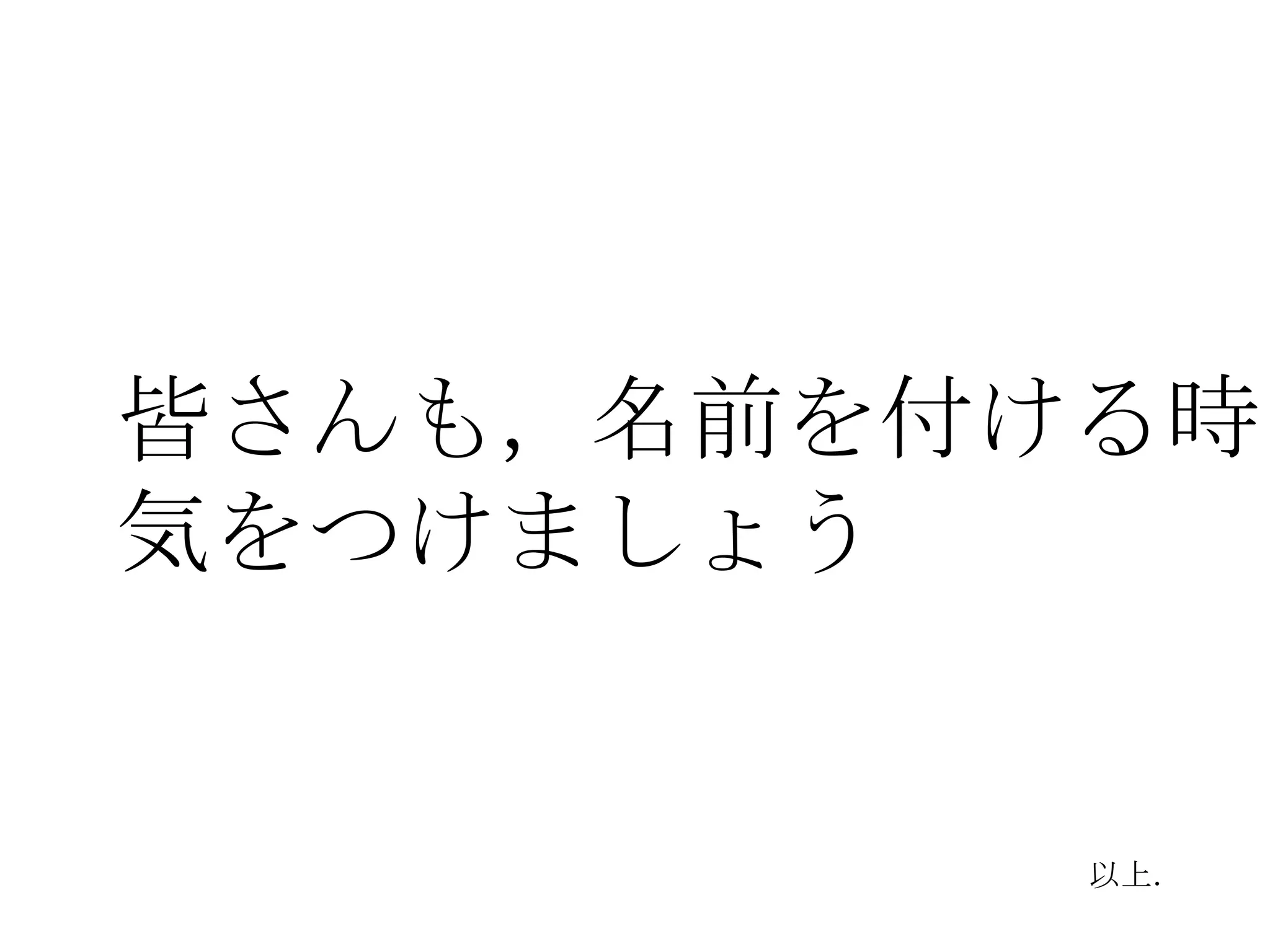 皆さんも，名前を付ける時は
気をつけましょう


          以上．
 