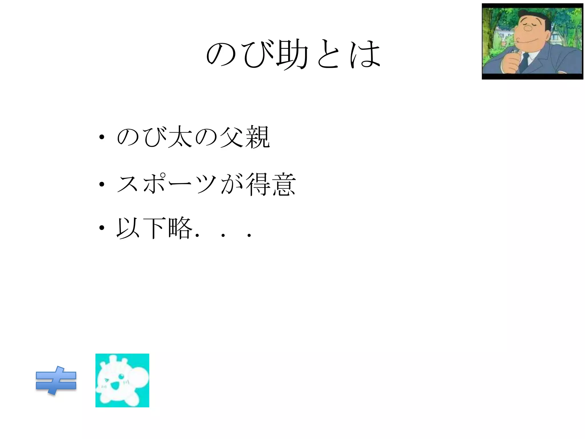 のび助とは

・のび太の父親
・スポーツが得意
・以下略．．．
 