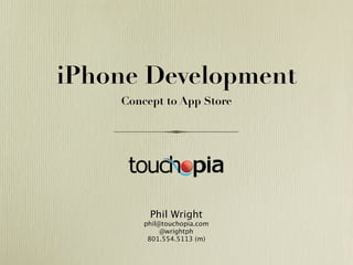 iPhone Development
    Concept to App Store




         Phil Wright
        phil@touchopia.com
             @wrightph
         801.554.5113 (m)
 