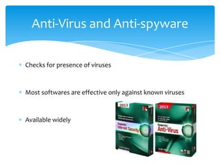 Anti-Virus and Anti-spyware

Checks for presence of viruses



Most softwares are effective only against known viruses



Available widely
 