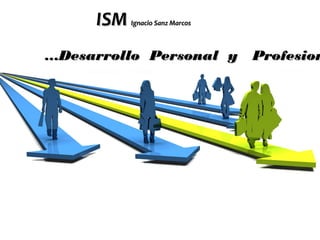 ISMISM Ignacio Sanz MarcosIgnacio Sanz Marcos
……Desarrollo Personal y ProfesionDesarrollo Personal y Profesion
 