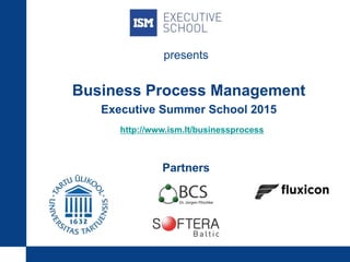 Business Process Management
Executive Summer School 2015
http://www.ism.lt/businessprocess
Partners
presents
 