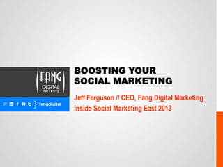 BOOSTING YOUR
SOCIAL MARKETING
Jeff Ferguson // CEO, Fang Digital Marketing
Inside Social Marketing East 2013

 