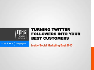 TURNING TWITTER
FOLLOWERS INTO YOUR
BEST CUSTOMERS
Inside Social Marketing East 2013

 