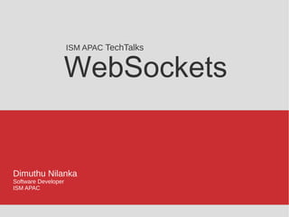 WebSockets
Dimuthu Nilanka
Software Developer
ISM APAC
ISM APAC TechTalks
 