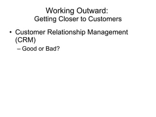 Working Outward:  Getting Closer to Customers Customer Relationship Management (CRM) Good or Bad? 