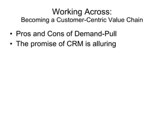 Working Across: Becoming a Customer-Centric Value Chain Pros and Cons of Demand-Pull The promise of CRM is alluring 