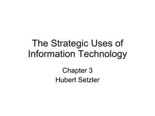 The Strategic Uses of Information Technology Chapter 3 Hubert Setzler 
