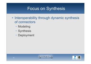 Focus on Synthesis
11
  Interoperability through dynamic synthesis
of connectors
•  Modeling
•  Synthesis
•  Deployment
 