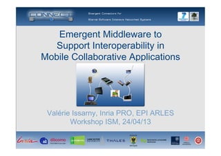 Emergent Middleware to  
Support Interoperability in 
Mobile Collaborative Applications
Valérie Issarny, Inria PRO, EPI ARLES 
Workshop ISM, 24/04/13
 