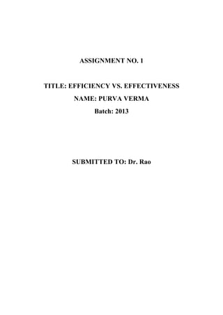 ASSIGNMENT NO. 1


TITLE: EFFICIENCY VS. EFFECTIVENESS
       NAME: PURVA VERMA
             Batch: 2013




       SUBMITTED TO: Dr. Rao
 