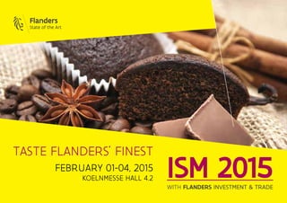 ISM 2015with Flanders Investment & Trade
februarY 01-04, 2015
KOELNMESSE HALL 4.2
TASTE FLANDERS’ FINEST
 