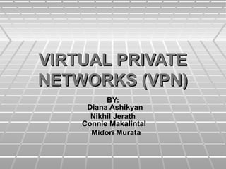 VIRTUAL PRIVATEVIRTUAL PRIVATE
NETWORKS (VPN)NETWORKS (VPN)
BY:BY:
Diana AshikyanDiana Ashikyan
Nikhil JerathNikhil Jerath
Connie MakalintalConnie Makalintal
Midori MurataMidori Murata
 