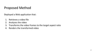 Proposed Method
Deployed a Web application that:
1. Retrieves a video file
2. Analyzes the video
3. Transforms the video f...