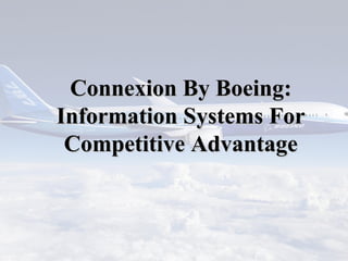 ConnexionConnexion By Boeing:By Boeing:
Information Systems ForInformation Systems For
Competitive AdvantageCompetitive Advantage
 
