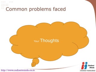 Common problems faced




                            Your   Thoughts




http://www.radiantminds.co.in
 