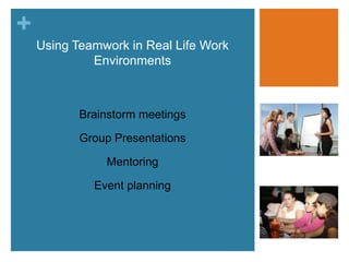 Using Teamwork in Real Life Work EnvironmentsBrainstorm meetingsGroup PresentationsMentoringEvent planning