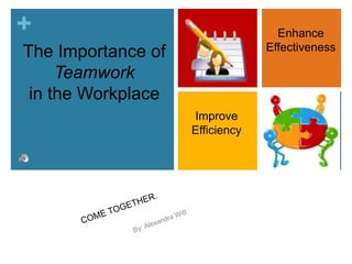 Enhance Effectiveness The Importance ofTeamworkin the Workplace Improve Efficiency COME TOGETHER. By: Alexandra Witt 
