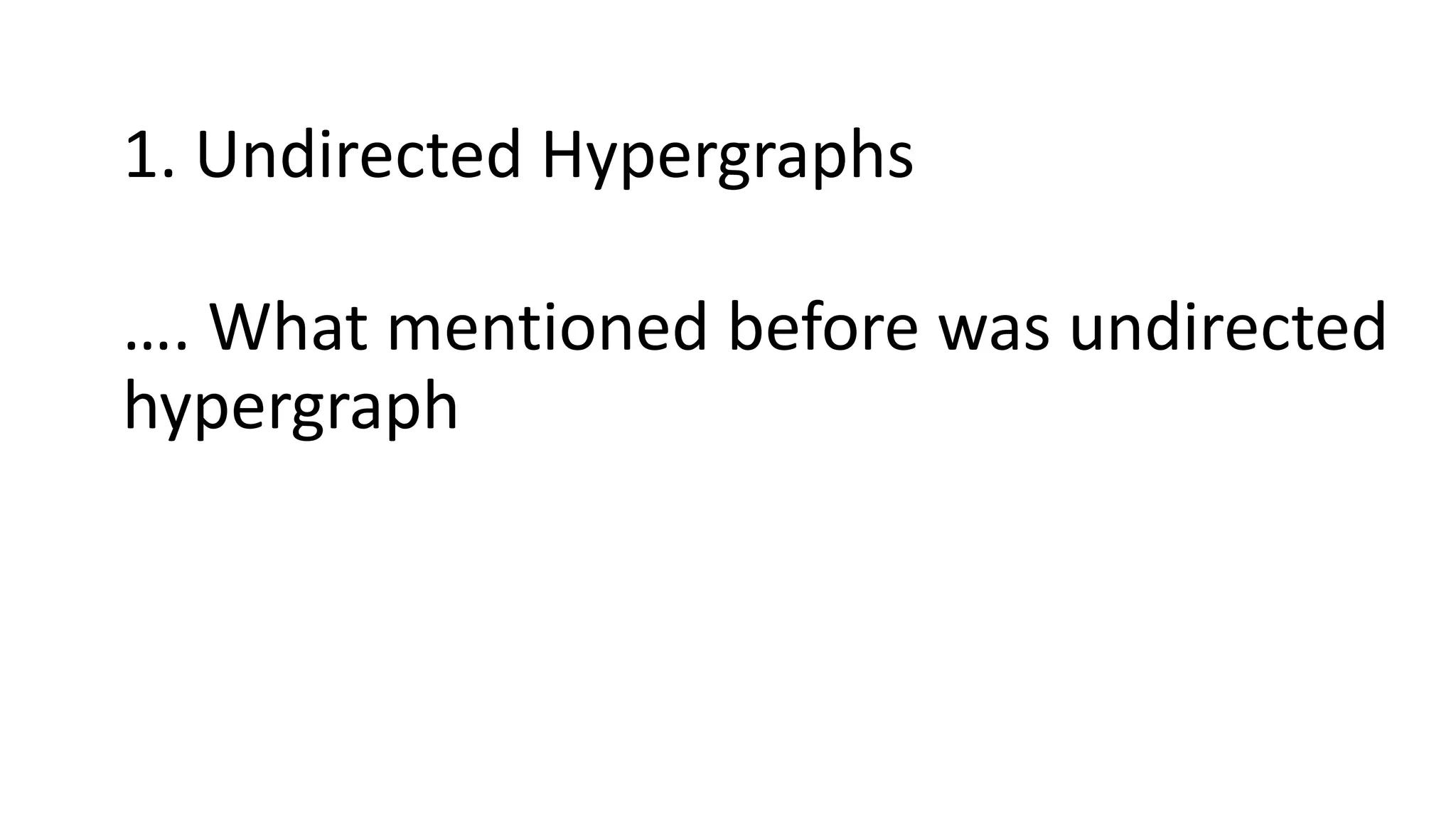 1. Undirected Hypergraphs
…. What mentioned before was undirected
hypergraph
 