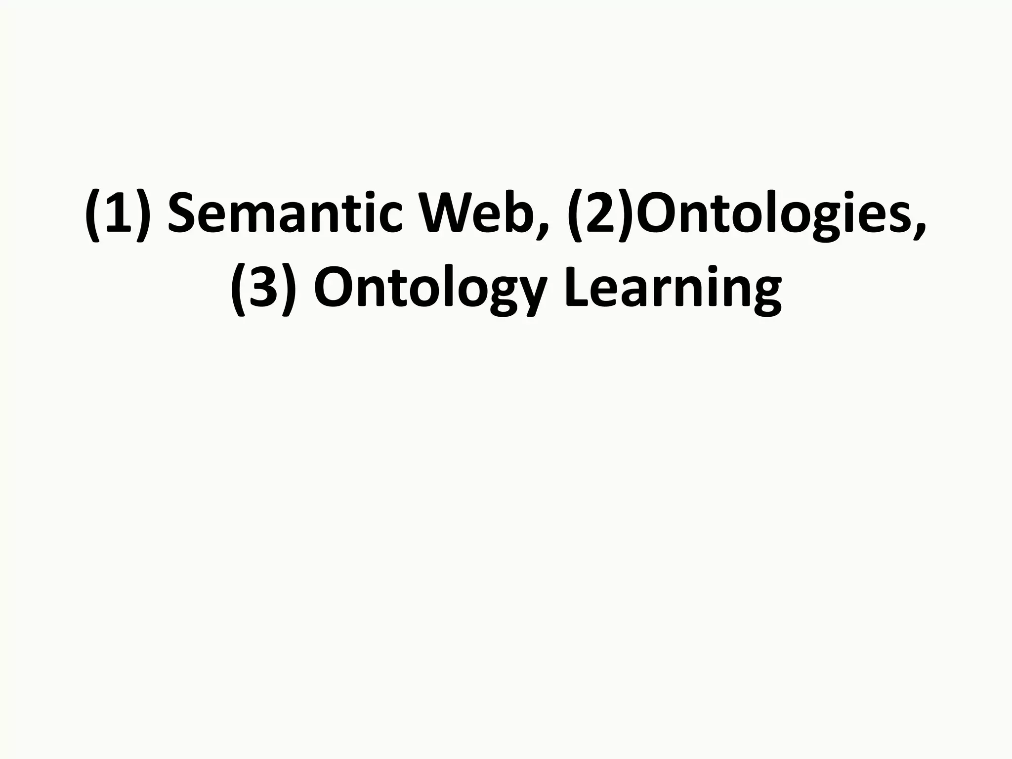 (1) Semantic Web, (2)Ontologies,
(3) Ontology Learning
 