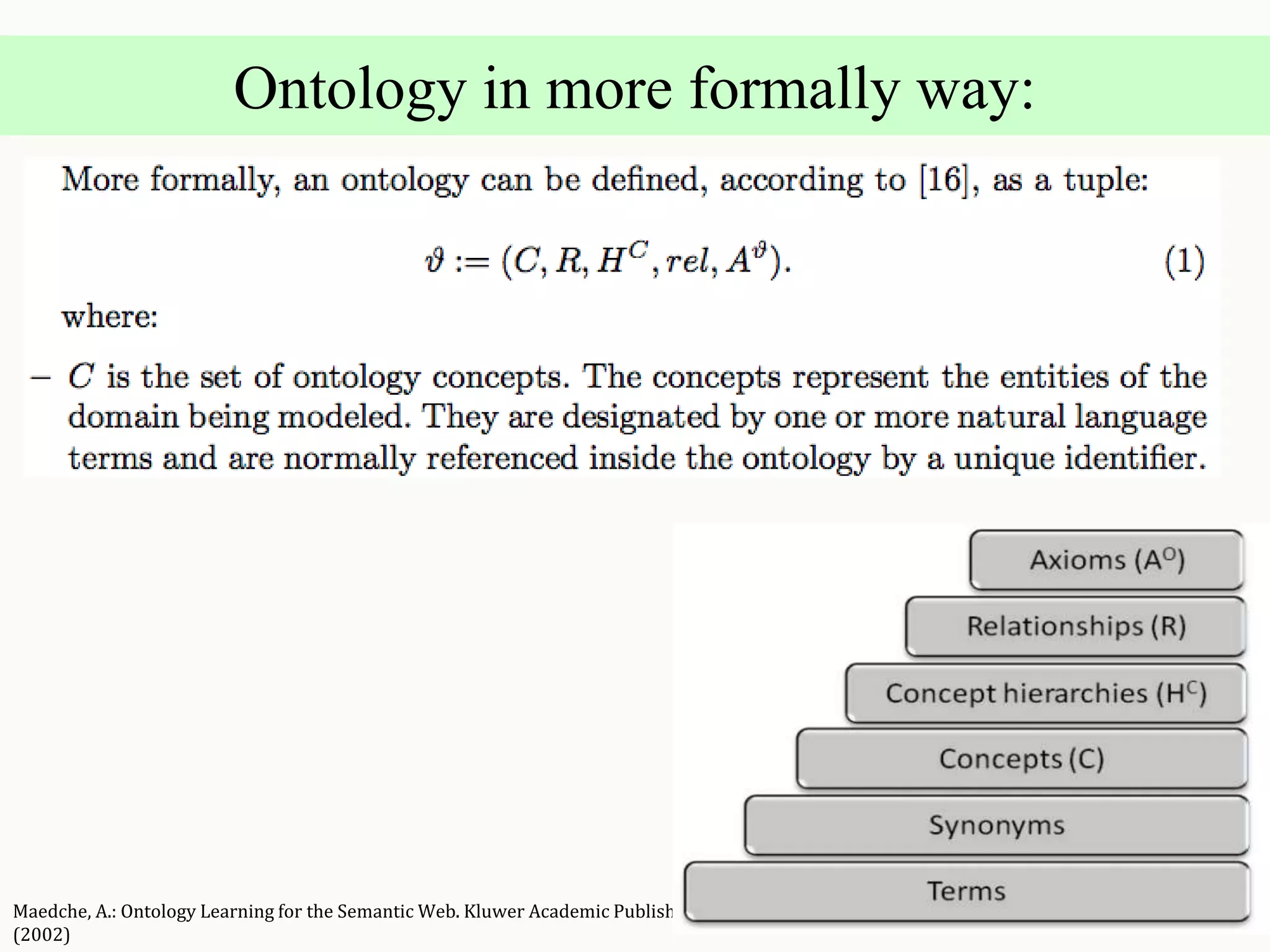 Maedche, A.: Ontology Learning for the Semantic Web. Kluwer Academic Publishing
(2002)
Ontology in more formally way:
 