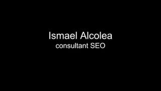 Ismael Alcolea
 consultant SEO
   Dossier
 