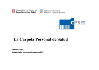 La Carpeta Personal de Salud

•Ismael Cerdà
•Colaborador técnico del proyecto CPS
 