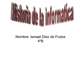 Nombre: Ismael Diez de Frutos
            4ºB
 
