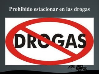   
Prohibido estacionar en las drogas
 
