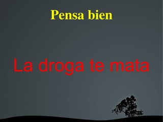   
Pensa bien
La droga te mata
 