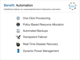 Beneﬁt: Automation
Intalio|Cloud delivers an unprecedented level of datacenter automation.



                       One-Click Provisioning

                       Policy-Based Resource Allocation

                       Automated Backups

                       Transparent Failover

                       Real-Time Disaster Recovery

                       Dynamic Power Management
 