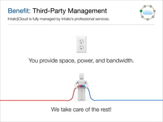 Beneﬁt: Third-Party Management
Intalio|Cloud is fully managed by Intalio’s professional services.




             You provide space, power, and bandwidth.




                            We take care of the rest!
 