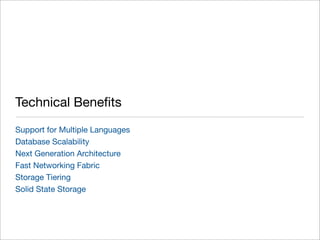 Technical Beneﬁts
Support for Multiple Languages
Database Scalability
Next Generation Architecture
Fast Networking Fabric
Storage Tiering
Solid State Storage
 
