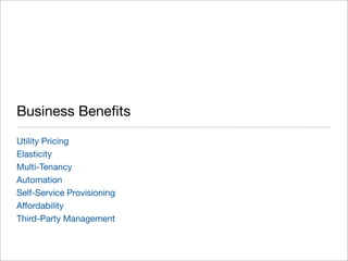 Business Beneﬁts
Utility Pricing
Elasticity
Multi-Tenancy
Automation
Self-Service Provisioning
Affordability
Third-Party Management
 
