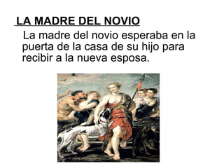 LA MADRE DEL NOVIO La madre del novio esperaba en la puerta de la casa de su hijo para recibir a la nueva esposa. 