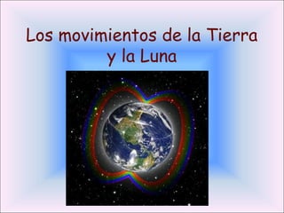 Los movimientos de la Tierra
y la Luna
 